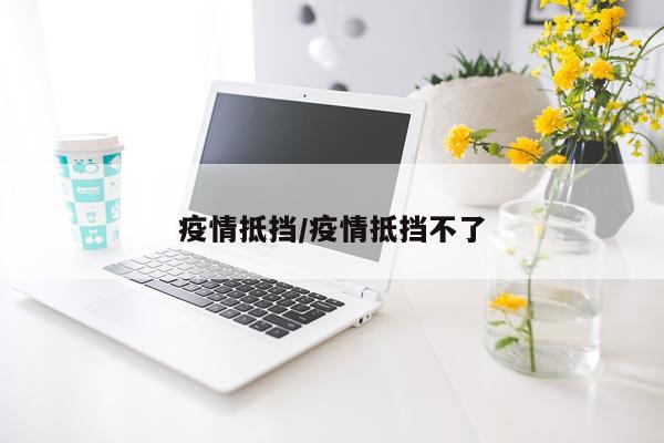 疫情抵挡/疫情抵挡不了