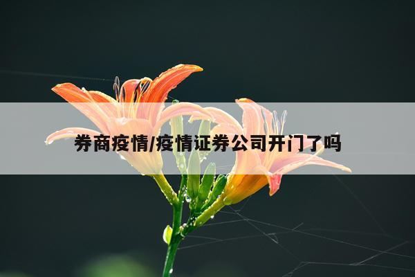 券商疫情/疫情证券公司开门了吗
