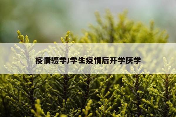 疫情辍学/学生疫情后开学厌学