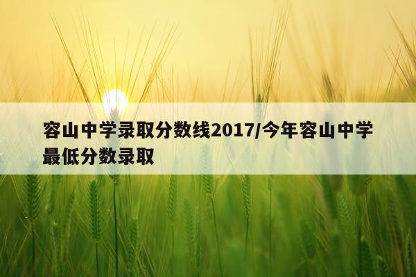 容山中学录取分数线2017/今年容山中学最低分数录取