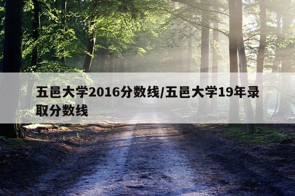 五邑大学2016分数线/五邑大学19年录取分数线