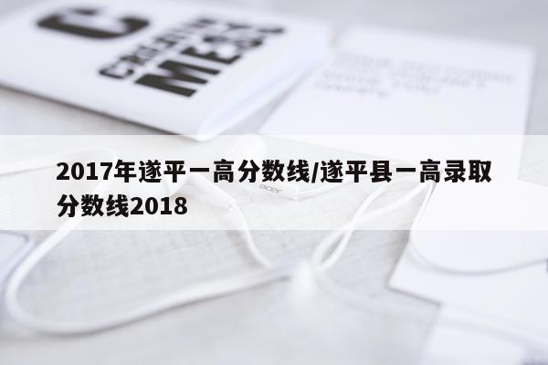 2017年遂平一高分数线/遂平县一高录取分数线2018