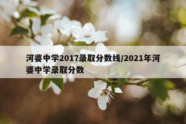 河婆中学2017录取分数线/2021年河婆中学录取分数