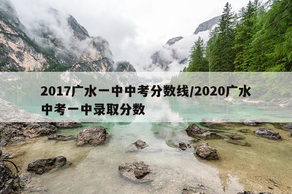 2017广水一中中考分数线/2020广水中考一中录取分数