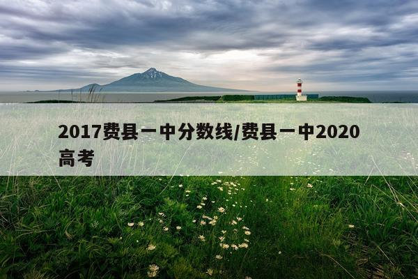 2017费县一中分数线/费县一中2020高考