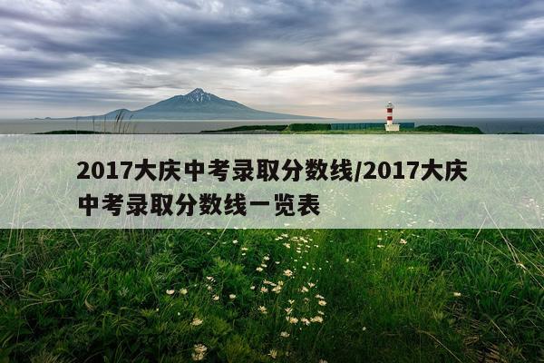 2017大庆中考录取分数线/2017大庆中考录取分数线一览表