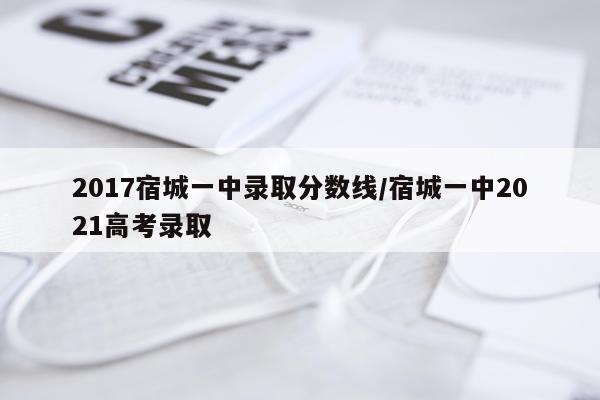 2017宿城一中录取分数线/宿城一中2021高考录取