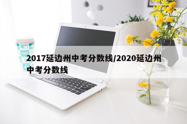 2017延边州中考分数线/2020延边州中考分数线