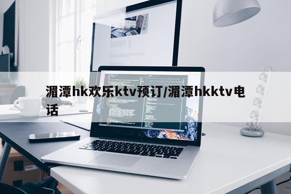 湄潭hk欢乐ktv预订/湄潭hkktv电话