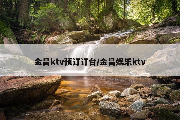 金昌ktv预订订台/金昌娱乐ktv