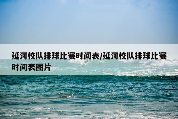 延河校队排球比赛时间表/延河校队排球比赛时间表图片