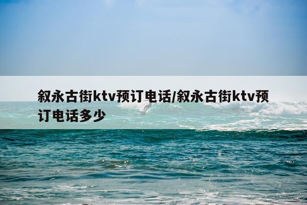 叙永古街ktv预订电话/叙永古街ktv预订电话多少
