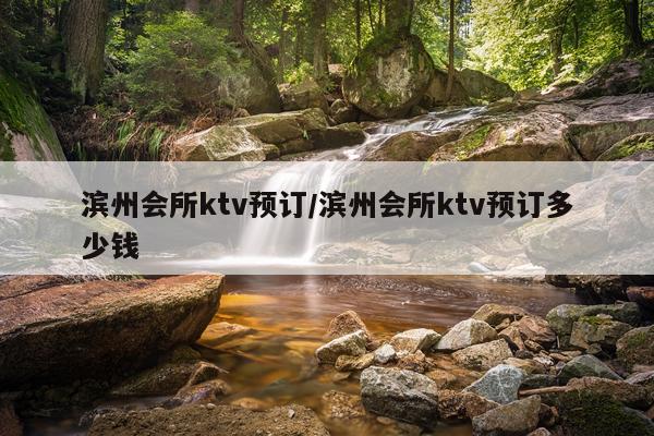 滨州会所ktv预订/滨州会所ktv预订多少钱