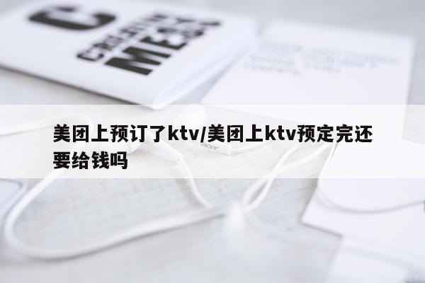 美团上预订了ktv/美团上ktv预定完还要给钱吗