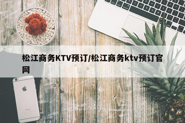 松江商务KTV预订/松江商务ktv预订官网