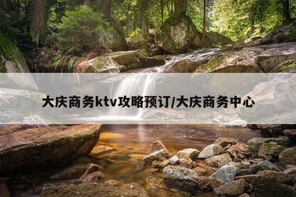 大庆商务ktv攻略预订/大庆商务中心