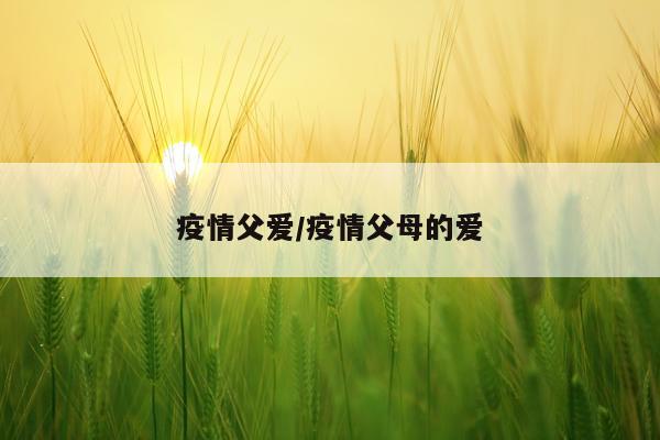 疫情父爱/疫情父母的爱