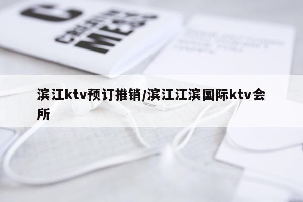 滨江ktv预订推销/滨江江滨国际ktv会所