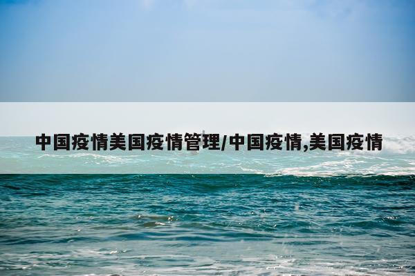 中国疫情美国疫情管理/中国疫情,美国疫情
