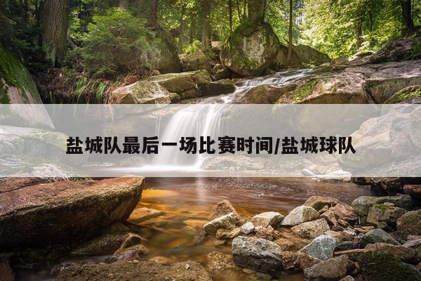 盐城队最后一场比赛时间/盐城球队