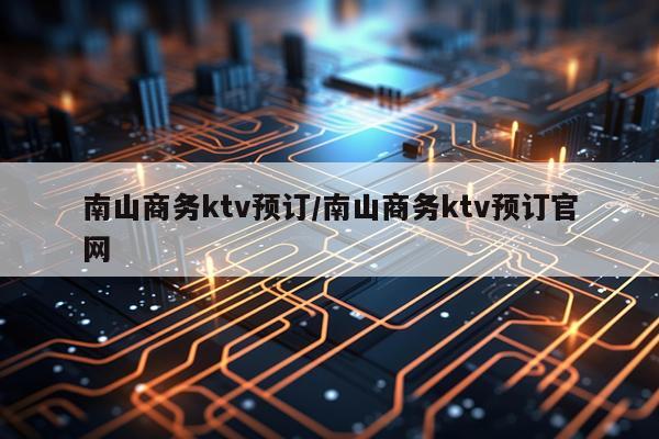 南山商务ktv预订/南山商务ktv预订官网