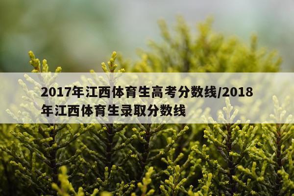 2017年江西体育生高考分数线/2018年江西体育生录取分数线