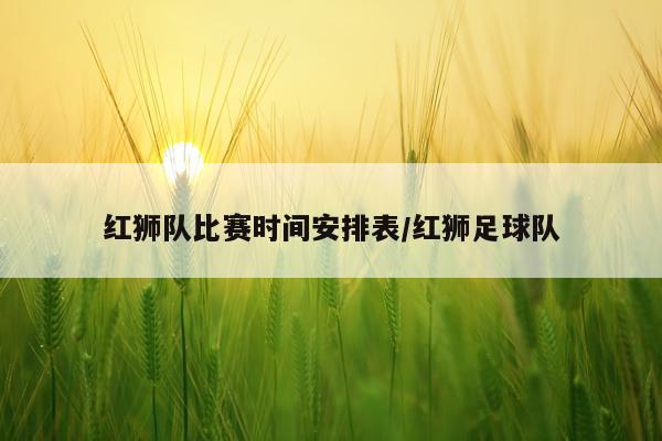 红狮队比赛时间安排表/红狮足球队