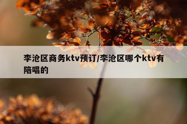 李沧区商务ktv预订/李沧区哪个ktv有陪唱的