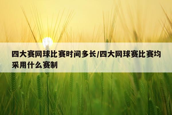 四大赛网球比赛时间多长/四大网球赛比赛均采用什么赛制