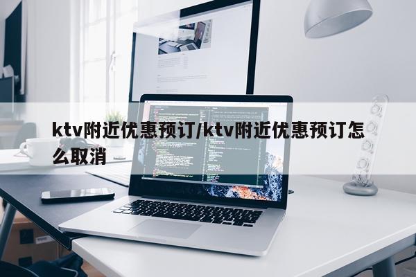 ktv附近优惠预订/ktv附近优惠预订怎么取消