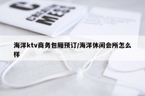 海洋ktv商务包厢预订/海洋休闲会所怎么样