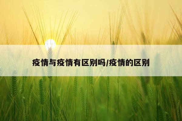 疫情与疫情有区别吗/疫情的区别