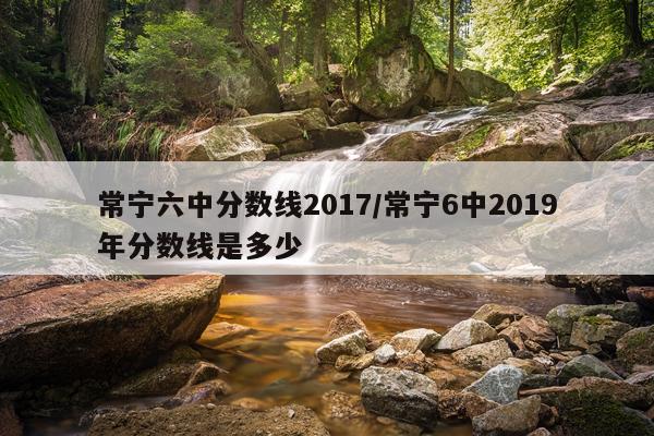 常宁六中分数线2017/常宁6中2019年分数线是多少