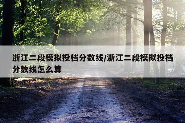 浙江二段模拟投档分数线/浙江二段模拟投档分数线怎么算