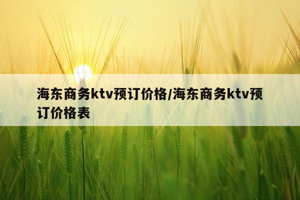 海东商务ktv预订价格/海东商务ktv预订价格表