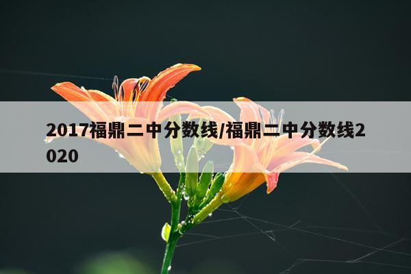 2017福鼎二中分数线/福鼎二中分数线2020