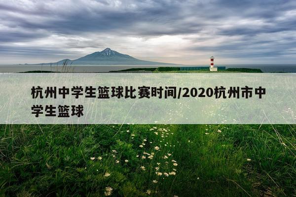 杭州中学生篮球比赛时间/2020杭州市中学生篮球