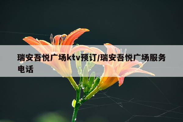 瑞安吾悦广场ktv预订/瑞安吾悦广场服务电话