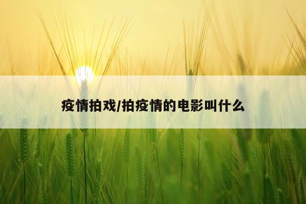疫情拍戏/拍疫情的电影叫什么