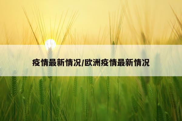 疫情最新情况/欧洲疫情最新情况