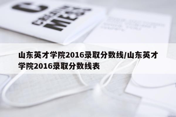 山东英才学院2016录取分数线/山东英才学院2016录取分数线表