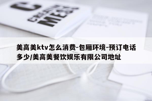 美高美ktv怎么消费-包厢环境-预订电话多少/美高美餐饮娱乐有限公司地址
