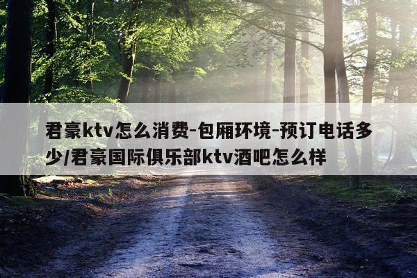 君豪ktv怎么消费-包厢环境-预订电话多少/君豪国际俱乐部ktv酒吧怎么样