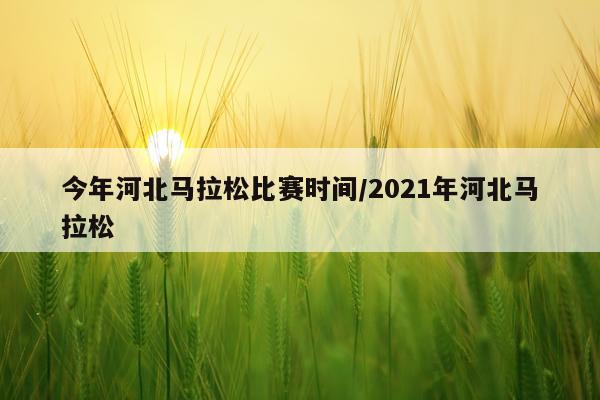 今年河北马拉松比赛时间/2021年河北马拉松
