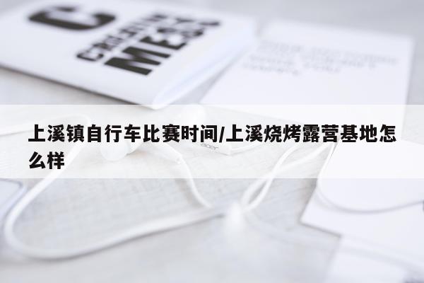上溪镇自行车比赛时间/上溪烧烤露营基地怎么样