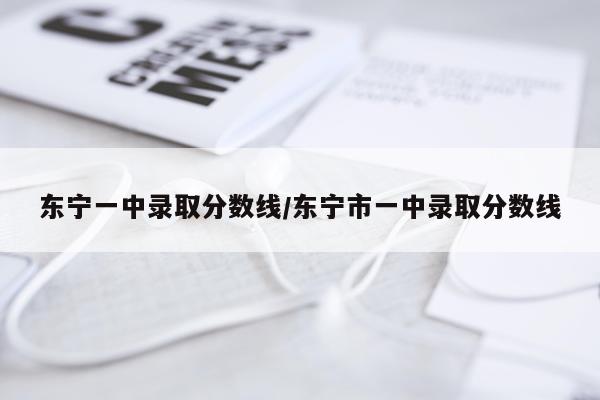 东宁一中录取分数线/东宁市一中录取分数线
