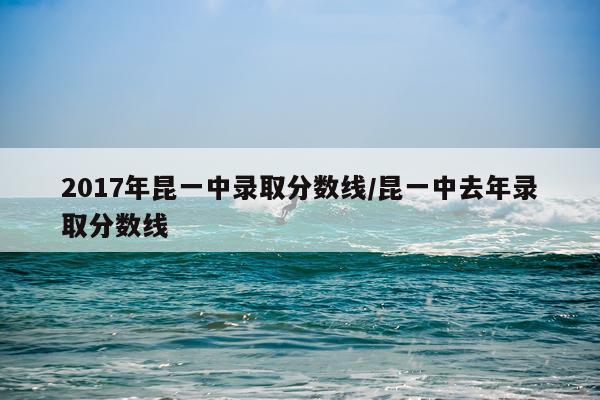2017年昆一中录取分数线/昆一中去年录取分数线