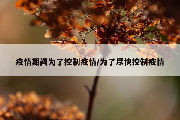 疫情期间为了控制疫情/为了尽快控制疫情