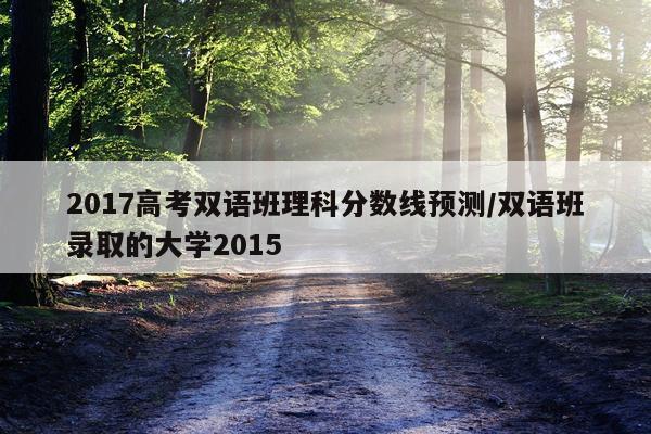 2017高考双语班理科分数线预测/双语班录取的大学2015