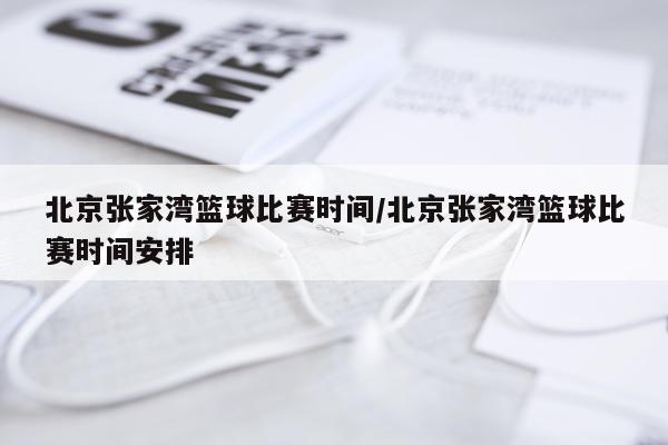 北京张家湾篮球比赛时间/北京张家湾篮球比赛时间安排